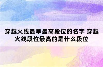 穿越火线最早最高段位的名字 穿越火线段位最高的是什么段位